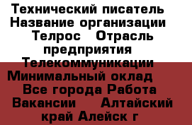 Технический писатель › Название организации ­ Телрос › Отрасль предприятия ­ Телекоммуникации › Минимальный оклад ­ 1 - Все города Работа » Вакансии   . Алтайский край,Алейск г.